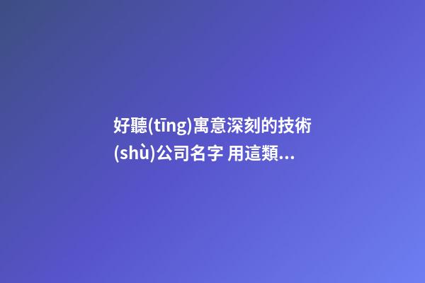 好聽(tīng)寓意深刻的技術(shù)公司名字 用這類字一定好看-第1張-公司起名-玄機(jī)派